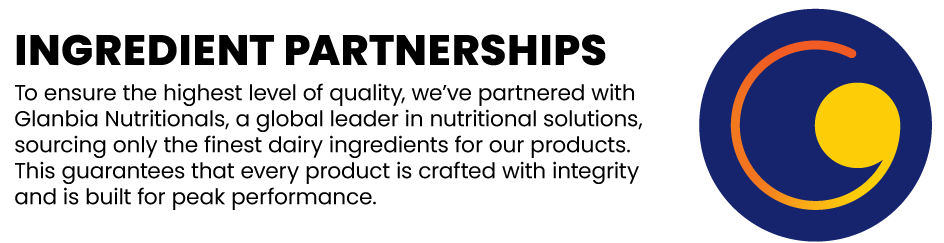 Ingredient Partnerships: To ensure the highest level of quality, we’ve partnered with Glanbia Nutritionals, a global leader in nutritional solutions, sourcing only the finest dairy ingredients for our products. This guarantees that every product is crafted with integrity and is built for peak performance.